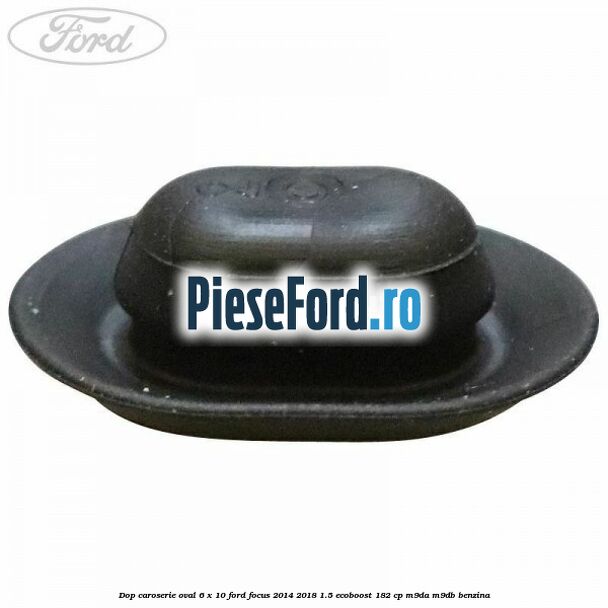 Dop caroserie oval 6 x 10 Ford Focus 2014-2018 1.5 EcoBoost 182 cp M9DA, M9DB benzina