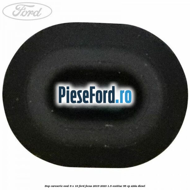 Dop caroserie oval 6 x 10 Ford Focus 2019-2023 1.5 EcoBlue 95 cp Z2DA diesel