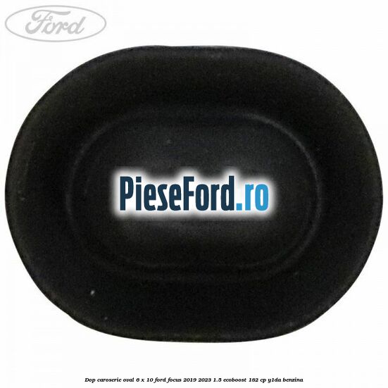 Dop caroserie oval 6 x 10 Ford Focus 2019-2023 1.5 EcoBoost 182 cp Y1DA benzina