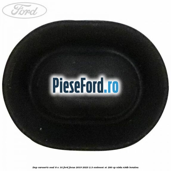 Dop caroserie oval 6 x 10 Ford Focus 2019-2023 2.3 EcoBoost ST 280 cp Dop caroserie oval 6 x 10 Ford Focus 2019-2023 2.3 EcoBoost ST 280 cp N3DA, N3DB benzina