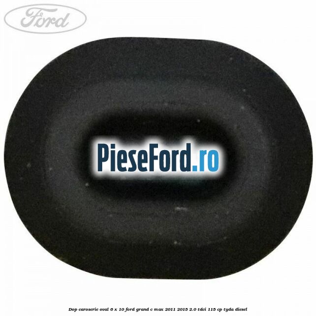Dop caroserie oval 6 x 10 Ford Grand C-Max 2011-2015 2.0 TDCi 115 cp Dop caroserie oval 6 x 10 Ford Grand C-Max 2011-2015 2.0 TDCi 115 cp TYDA diesel