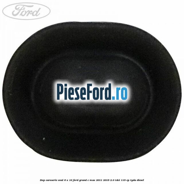 Dop caroserie oval 6 x 10 Ford Grand C-Max 2011-2015 2.0 TDCi 115 cp Dop caroserie oval 6 x 10 Ford Grand C-Max 2011-2015 2.0 TDCi 115 cp TYDA diesel