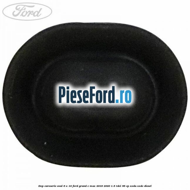 Dop caroserie oval 6 x 10 Ford Grand C-Max 2016-2020 1.5 TDCi 95 cp XXDA, XXDC diesel
