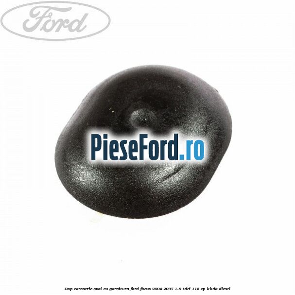 Dop caroserie oval, cu garnitura Ford Focus 2004-2007 1.8 TDCi 115 cp Dop caroserie oval, cu garnitura Ford Focus 2004-2007 1.8 TDCi 115 cp KKDA diesel