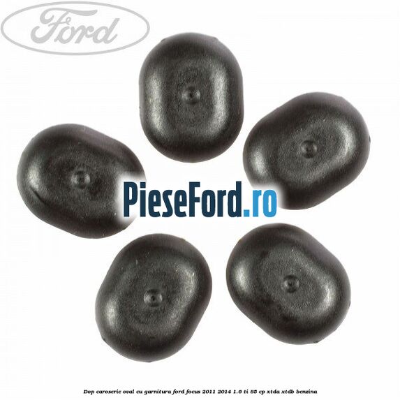 Dop caroserie oval, cu garnitura Ford Focus 2011-2014 1.6 Ti 85 cp Dop caroserie oval, cu garnitura Ford Focus 2011-2014 1.6 Ti 85 cp XTDA, XTDB benzina