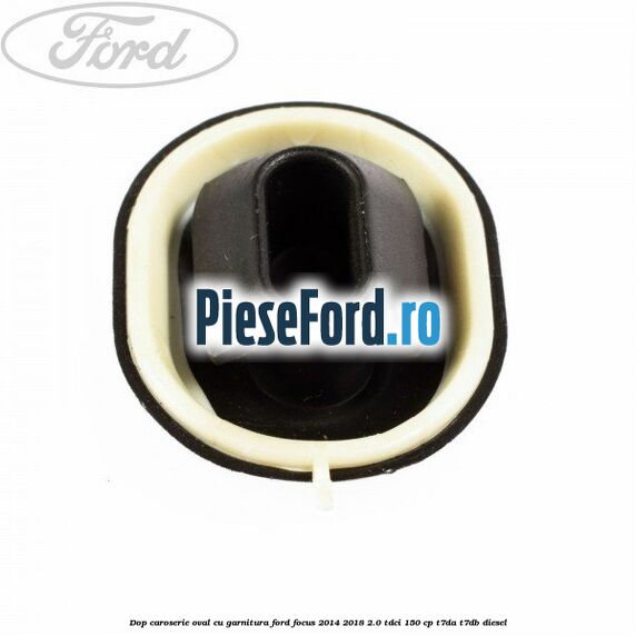 Dop caroserie oval, cu garnitura Ford Focus 2014-2018 2.0 TDCi 150 cp Dop caroserie oval, cu garnitura Ford Focus 2014-2018 2.0 TDCi 150 cp T7DA, T7DB diesel
