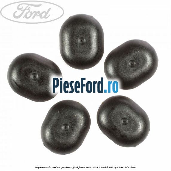 Dop caroserie oval, cu garnitura Ford Focus 2014-2018 2.0 TDCi 150 cp Dop caroserie oval, cu garnitura Ford Focus 2014-2018 2.0 TDCi 150 cp T7DA, T7DB diesel