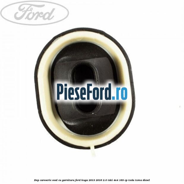 Dop caroserie oval, cu garnitura Ford Kuga 2013-2016 2.0 TDCi 4x4 163 cp TXDA, TXMA diesel