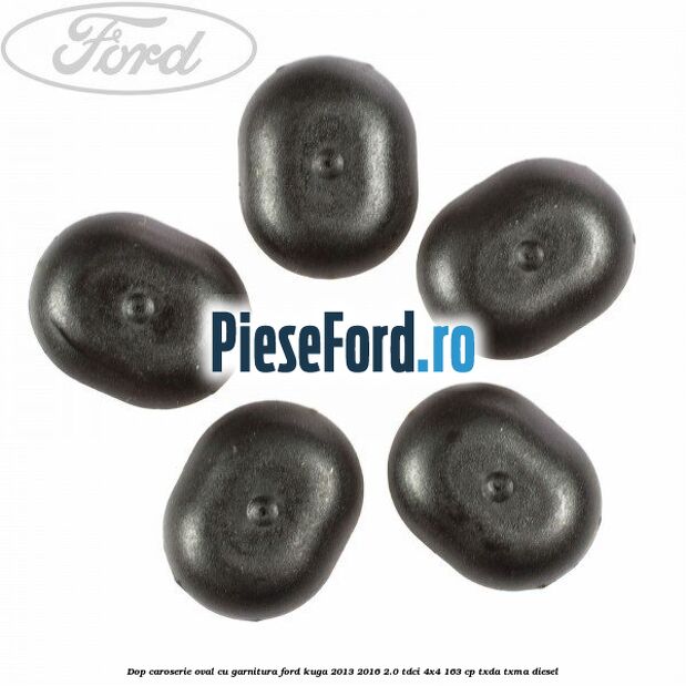 Dop caroserie oval, cu garnitura Ford Kuga 2013-2016 2.0 TDCi 4x4 163 cp Dop caroserie oval, cu garnitura Ford Kuga 2013-2016 2.0 TDCi 4x4 163 cp TXDA, TXMA diesel