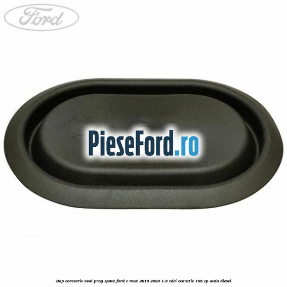 Dop caroserie oval prag spate Ford C-Max 2016-2020 1.5 TDCi ECOnetic 105 cp AEDA diesel