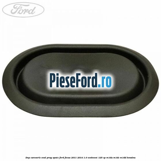 Dop caroserie oval prag spate Ford Focus 2011-2014 1.0 EcoBoost 125 cp M1DA, M1DC, M1DD benzina
