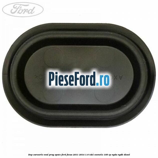 Dop caroserie oval prag spate Ford Focus 2011-2014 1.6 TDCi ECOnetic 105 cp NGDA, NGDB diesel