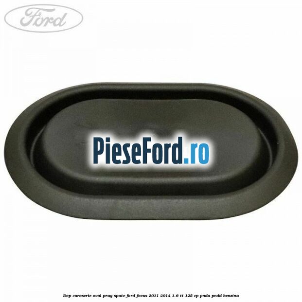 Dop caroserie oval prag spate Ford Focus 2011-2014 1.6 Ti 125 cp PNDA, PNDD benzina