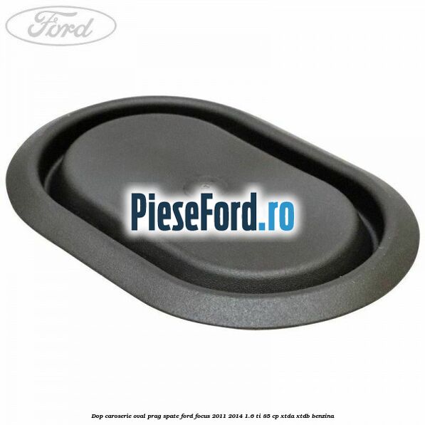Dop caroserie oval prag spate Ford Focus 2011-2014 1.6 Ti 85 cp XTDA, XTDB benzina