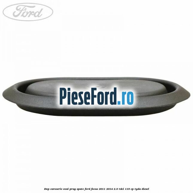 Dop caroserie oval prag spate Ford Focus 2011-2014 2.0 TDCi 115 cp Dop caroserie oval prag spate Ford Focus 2011-2014 2.0 TDCi 115 cp TYDA diesel