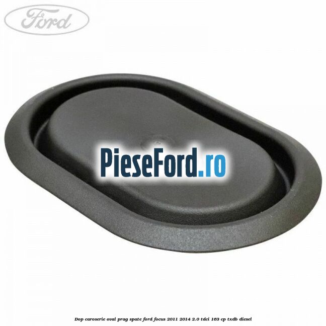 Dop caroserie oval prag spate Ford Focus 2011-2014 2.0 TDCi 163 cp TXDB diesel
