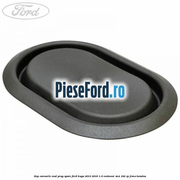 Dop caroserie oval prag spate Ford Kuga 2013-2016 1.6 EcoBoost 4x4 182 cp Dop caroserie oval prag spate Ford Kuga 2013-2016 1.6 EcoBoost 4x4 182 cp JTMA benzina