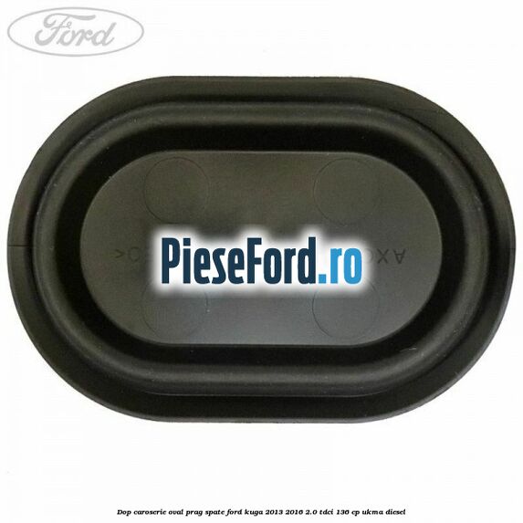 Dop caroserie oval prag spate Ford Kuga 2013-2016 2.0 TDCi 136 cp Dop caroserie oval prag spate Ford Kuga 2013-2016 2.0 TDCi 136 cp UKMA diesel