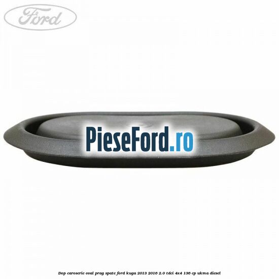Dop caroserie oval prag spate Ford Kuga 2013-2016 2.0 TDCi 4x4 136 cp Dop caroserie oval prag spate Ford Kuga 2013-2016 2.0 TDCi 4x4 136 cp UKMA diesel