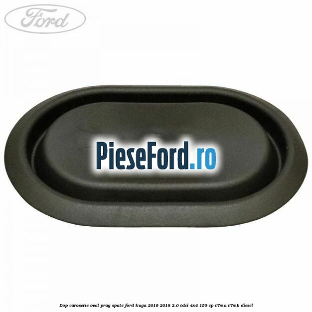 Dop caroserie oval prag spate Ford Kuga 2016-2018 2.0 TDCi 4x4 150 cp Dop caroserie oval prag spate Ford Kuga 2016-2018 2.0 TDCi 4x4 150 cp T7MA, T7MB diesel