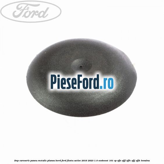 Dop caroserie panou metalic plansa bord Ford Fiesta Active 2018-2023 1.0 EcoBoost 101 cp SFJE, SFJF, SFJH, SFJJ, SFJK benzina