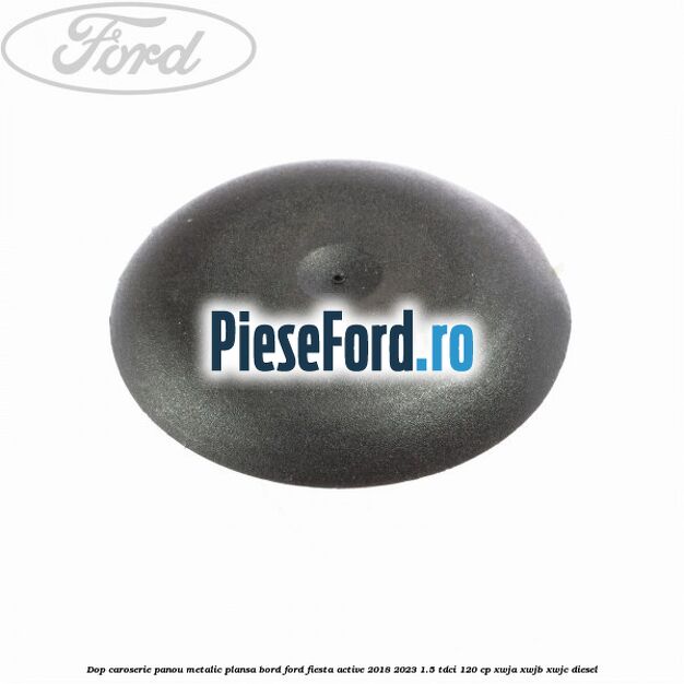 Dop caroserie panou metalic plansa bord Ford Fiesta Active 2018-2023 1.5 TDCi 120 cp XWJA, XWJB, XWJC diesel