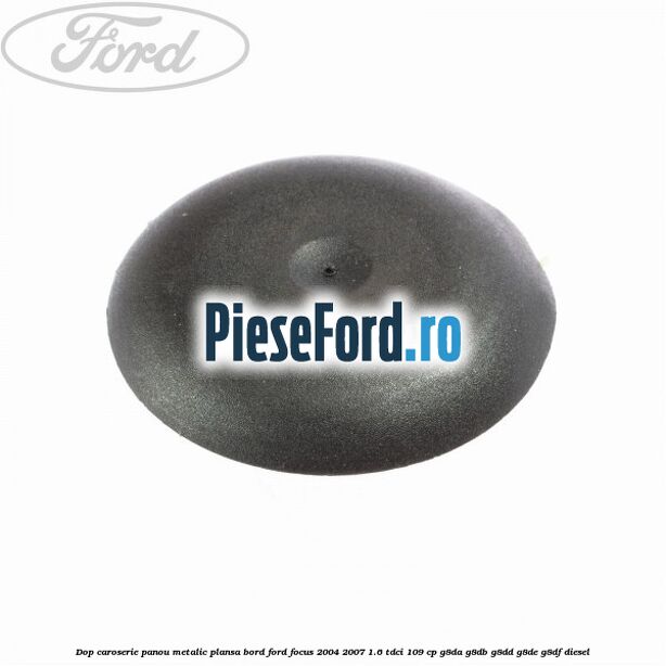 Dop caroserie panou metalic plansa bord Ford Focus 2004-2007 1.6 TDCi 109 cp Dop caroserie panou metalic plansa bord Ford Focus 2004-2007 1.6 TDCi 109 cp G8DA, G8DB, G8DD, G8DE, G8DF diesel