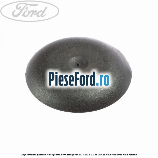 Dop caroserie panou metalic plansa bord Ford Focus 2011-2014 2.0 ST 250 cp Dop caroserie panou metalic plansa bord Ford Focus 2011-2014 2.0 ST 250 cp R9DA, R9DB, R9DC, R9DD benzina