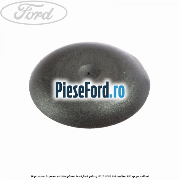 Dop caroserie panou metalic plansa bord Ford Galaxy 2015-2023 2.0 EcoBlue 120 cp YNCA diesel