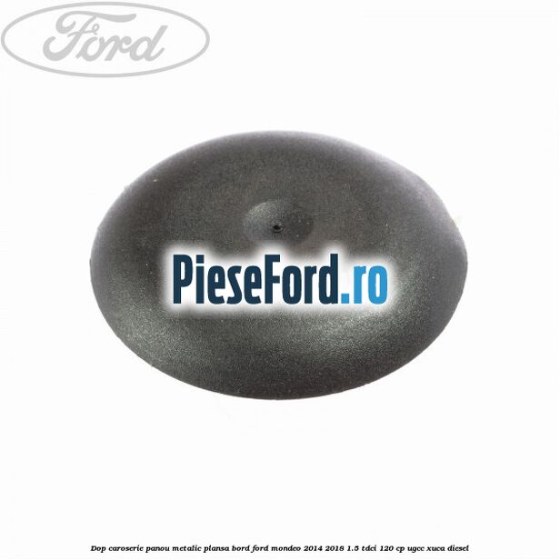 Dop caroserie panou metalic plansa bord Ford Mondeo 2014-2018 1.5 TDCi 120 cp UGCC, XUCA diesel