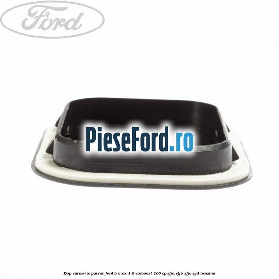 Dop caroserie patrat Ford B-Max 1.0 EcoBoost 100 cp SFJA, SFJB, SFJC, SFJD benzina