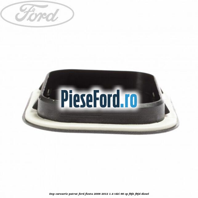 Dop caroserie patrat Ford Fiesta 2008-2012 1.4 TDCi 68 cp F6JB, F6JD diesel