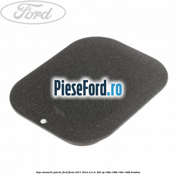Dop caroserie patrat Ford Focus 2011-2014 2.0 ST 250 cp R9DA, R9DB, R9DC, R9DD benzina