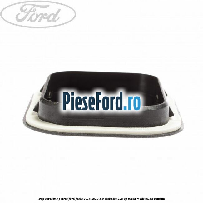 Dop caroserie patrat Ford Focus 2014-2018 1.0 EcoBoost 125 cp M1DA, M1DC, M1DD benzina