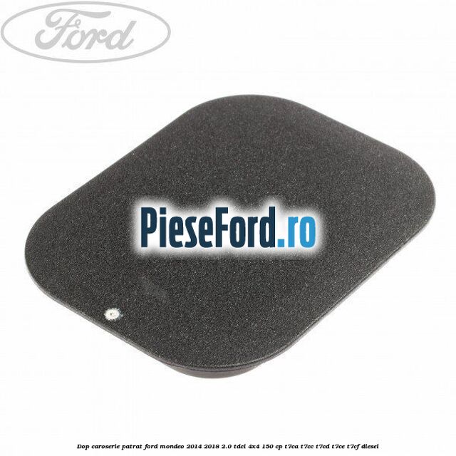 Dop caroserie patrat Ford Mondeo 2014-2018 2.0 TDCi 4x4 150 cp T7CA, T7CC, T7CD, T7CE, T7CF diesel