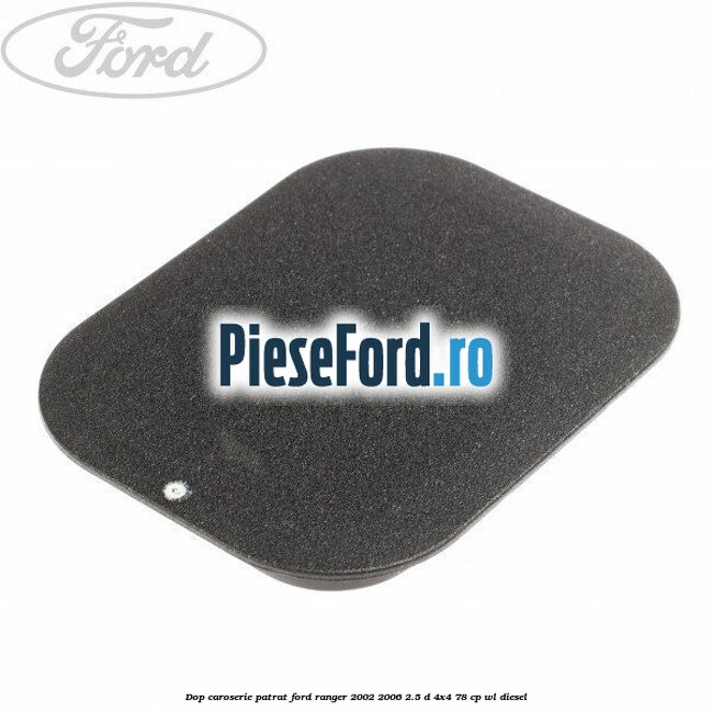 Dop caroserie patrat Ford Ranger 2002-2006 2.5 D 4x4 78 cp Dop caroserie patrat Ford Ranger 2002-2006 2.5 D 4x4 78 cp WL diesel