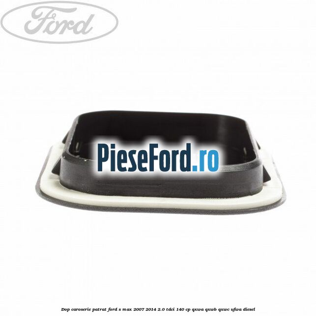 Dop caroserie patrat Ford S-Max 2007-2014 2.0 TDCi 140 cp QXWA, QXWB, QXWC, UFWA diesel