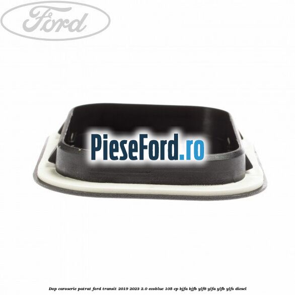 Dop caroserie patrat Ford Transit 2019-2023 2.0 EcoBlue 105 cp BJFA, BJFB, YLF6, YLFA, YLFB, YLFS diesel