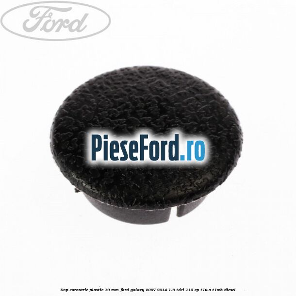 Dop caroserie plastic 19 mm Ford Galaxy 2007-2014 1.6 TDCi 115 cp T1WA, T1WB diesel