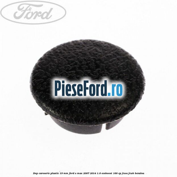 Dop caroserie plastic 19 mm Ford S-Max 2007-2014 1.6 EcoBoost 160 cp JTWA, JTWB benzina