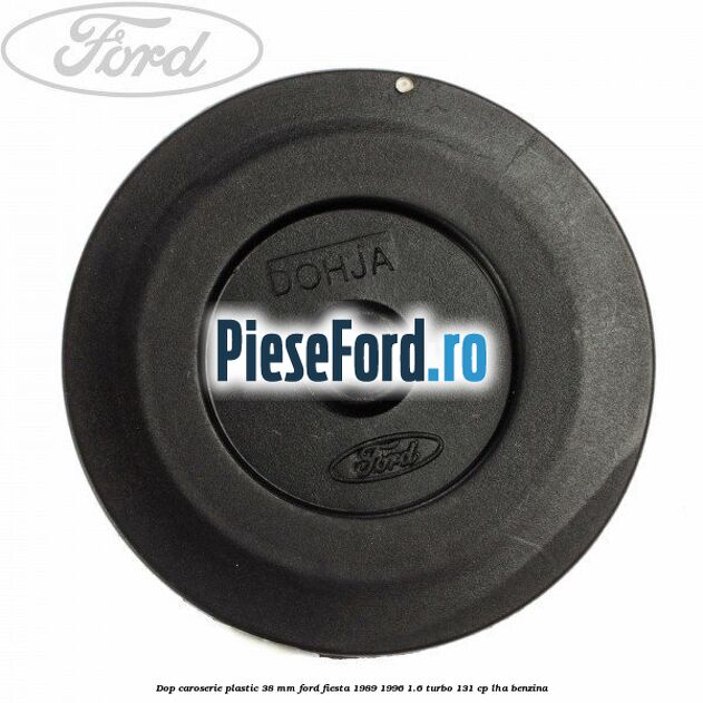 Dop caroserie plastic 38 mm Ford Fiesta 1989-1996 1.6 Turbo 131 cp Dop caroserie plastic 38 mm Ford Fiesta 1989-1996 1.6 Turbo 131 cp LHA benzina