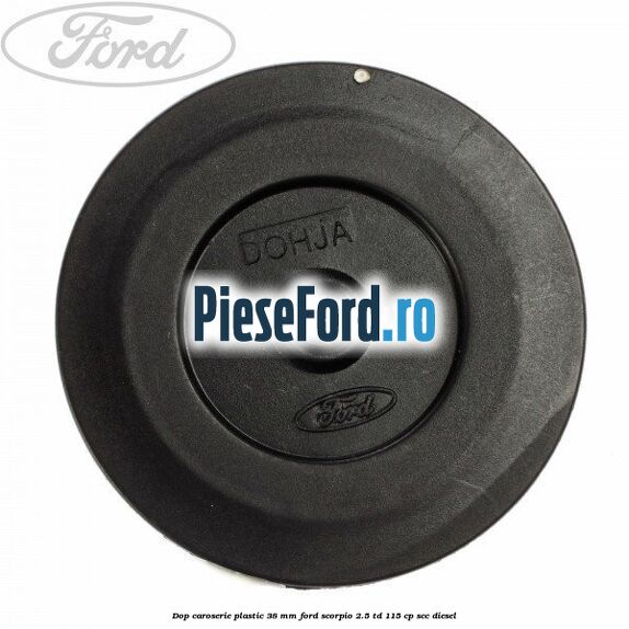Dop caroserie plastic 38 mm Ford Scorpio 2.5 TD 115 cp Dop caroserie plastic 38 mm Ford Scorpio 2.5 TD 115 cp SCC diesel