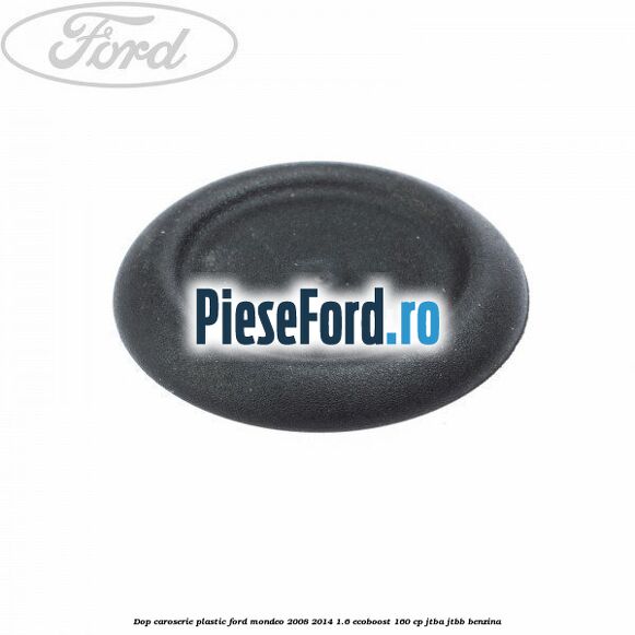 Dop caroserie, plastic Ford Mondeo 2008-2014 1.6 EcoBoost 160 cp Dop caroserie, plastic Ford Mondeo 2008-2014 1.6 EcoBoost 160 cp JTBA, JTBB benzina