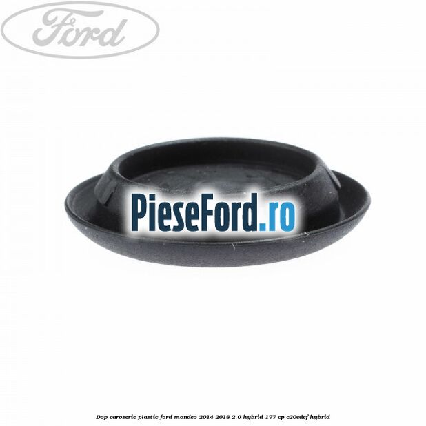Dop caroserie, plastic Ford Mondeo 2014-2018 2.0 Hybrid 177 cp Dop caroserie, plastic Ford Mondeo 2014-2018 2.0 Hybrid 177 cp C20EDEF hybrid