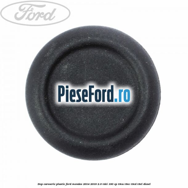 Dop caroserie, plastic Ford Mondeo 2014-2018 2.0 TDCi 180 cp Dop caroserie, plastic Ford Mondeo 2014-2018 2.0 TDCi 180 cp T8CA, T8CC, T8CD, T8CL diesel