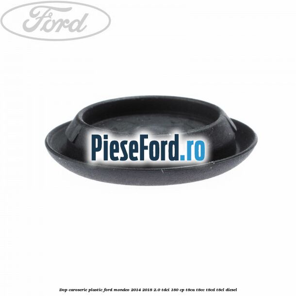 Dop caroserie, plastic Ford Mondeo 2014-2018 2.0 TDCi 180 cp Dop caroserie, plastic Ford Mondeo 2014-2018 2.0 TDCi 180 cp T8CA, T8CC, T8CD, T8CL diesel