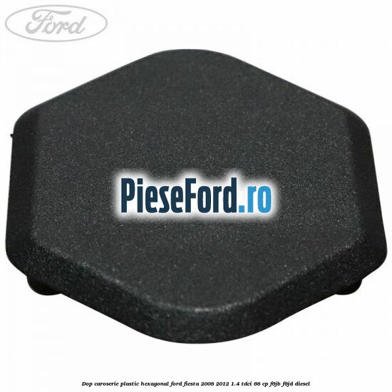 Dop caroserie, plastic hexagonal Ford Fiesta 2008-2012 1.4 TDCi 68 cp