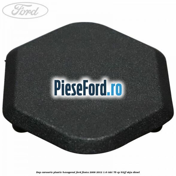 Dop caroserie, plastic hexagonal Ford Fiesta 2008-2012 1.6 TDCi 75 cp