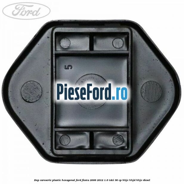 Dop caroserie, plastic hexagonal Ford Fiesta 2008-2012 1.6 TDCi 90 cp HHJC, HHJD, HHJE diesel