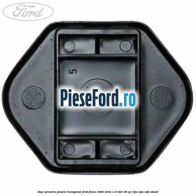 Dop caroserie, plastic hexagonal Ford Fiesta 2008-2012 1.6 TDCi 95 cp T3JA, TZJA, TZJB diesel
